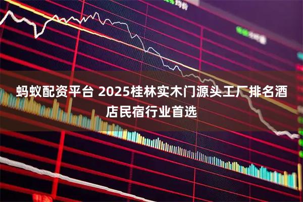 蚂蚁配资平台 2025桂林实木门源头工厂排名酒店民宿行业首选