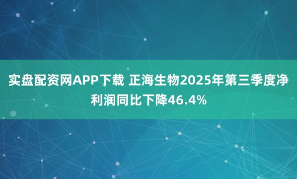 实盘配资网APP下载 正海生物2025年第三季度净利润同比下降46.4%