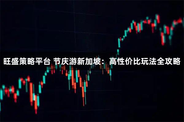 旺盛策略平台 节庆游新加坡：高性价比玩法全攻略
