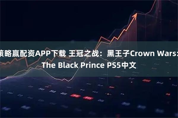 策略赢配资APP下载 王冠之战：黑王子Crown Wars: The Black Prince PS5中文