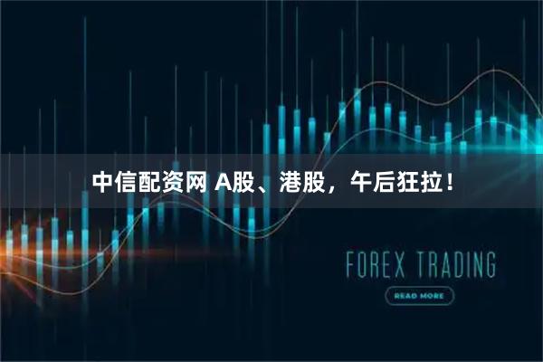 中信配资网 A股、港股，午后狂拉！