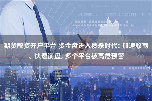 期货配资开户平台 资金盘进入秒杀时代: 加速收割、快速崩盘, 多个平台被高危预警