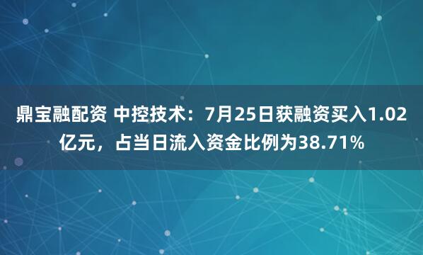 鼎宝融配资 中控技术：7月25日获融资买入1.02亿元，占当日流入资金比例为38.71%