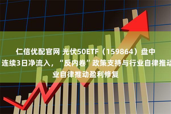 仁信优配官网 光伏50ETF（159864）盘中涨超2%，连续3日净流入，“反内卷”政策支持与行业自律推动盈利修复
